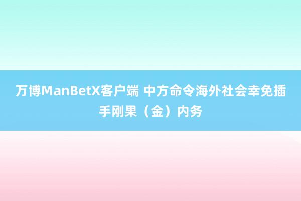 万博ManBetX客户端 中方命令海外社会幸免插手刚果（金）内务