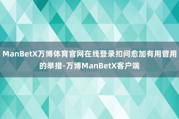 ManBetX万博体育官网在线登录扣问愈加有用管用的举措-万博ManBetX客户端