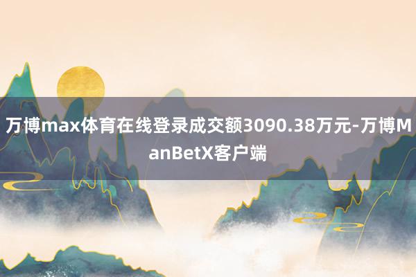万博max体育在线登录成交额3090.38万元-万博ManBetX客户端