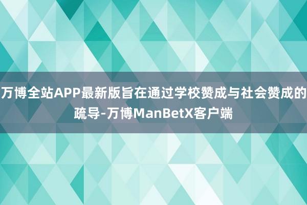 万博全站APP最新版旨在通过学校赞成与社会赞成的疏导-万博ManBetX客户端