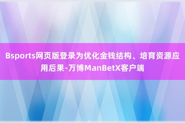 Bsports网页版登录为优化金钱结构、培育资源应用后果-万博ManBetX客户端