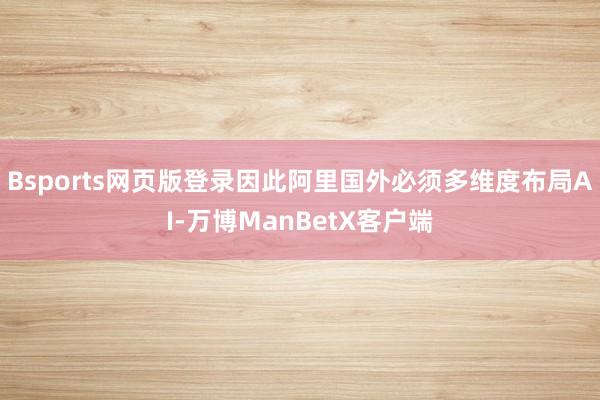 Bsports网页版登录因此阿里国外必须多维度布局AI-万博ManBetX客户端
