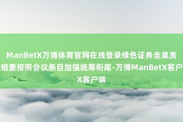 ManBetX万博体育官网在线登录绿色证券圭臬责任组要按照会议条目加强统筹衔尾-万博ManBetX客户端