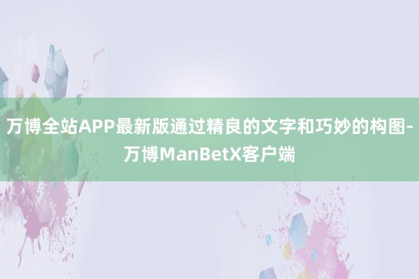 万博全站APP最新版通过精良的文字和巧妙的构图-万博ManBetX客户端