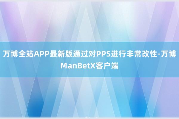 万博全站APP最新版通过对PPS进行非常改性-万博ManBetX客户端