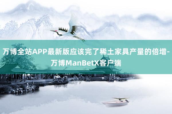 万博全站APP最新版应该完了稀土家具产量的倍增-万博ManBetX客户端
