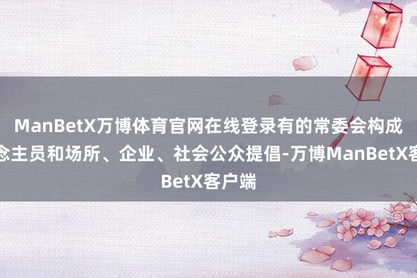 ManBetX万博体育官网在线登录有的常委会构成东说念主员和场所、企业、社会公众提倡-万博ManBetX客户端