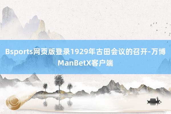 Bsports网页版登录1929年古田会议的召开-万博ManBetX客户端