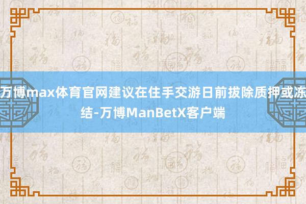 万博max体育官网建议在住手交游日前拔除质押或冻结-万博ManBetX客户端