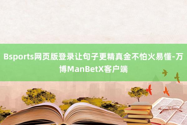Bsports网页版登录让句子更精真金不怕火易懂-万博ManBetX客户端
