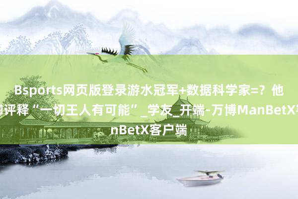 Bsports网页版登录游水冠军+数据科学家=？他用手脚评释“一切王人有可能”_学友_开端-万博ManBetX客户端