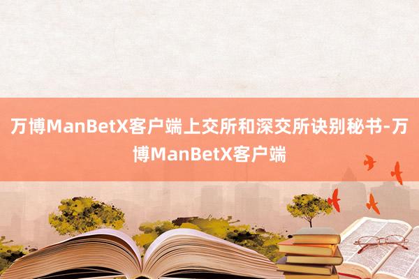 万博ManBetX客户端上交所和深交所诀别秘书-万博ManBetX客户端