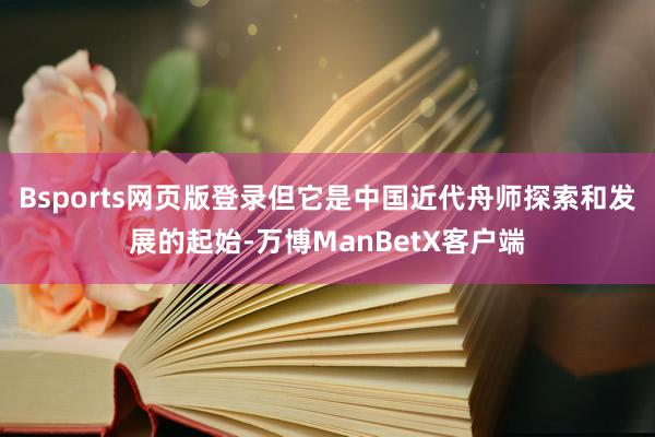 Bsports网页版登录但它是中国近代舟师探索和发展的起始-万博ManBetX客户端