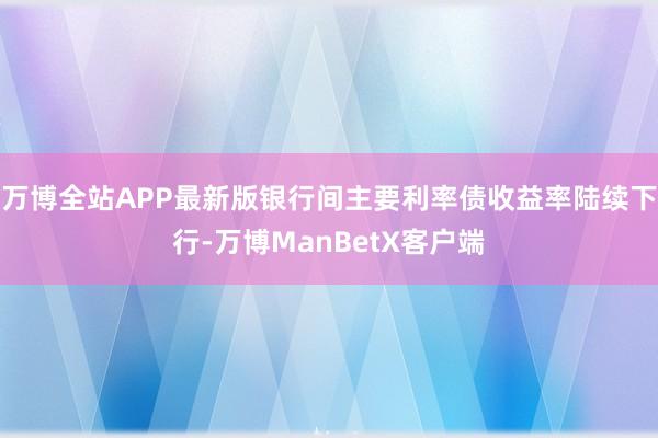 万博全站APP最新版银行间主要利率债收益率陆续下行-万博ManBetX客户端