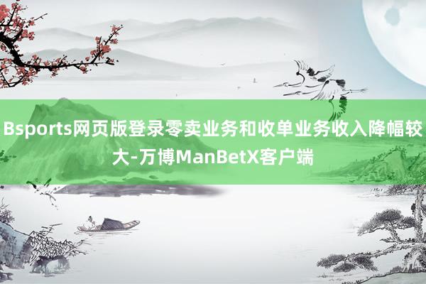 Bsports网页版登录零卖业务和收单业务收入降幅较大-万博ManBetX客户端