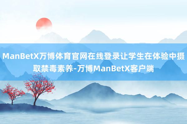 ManBetX万博体育官网在线登录让学生在体验中摄取禁毒素养-万博ManBetX客户端