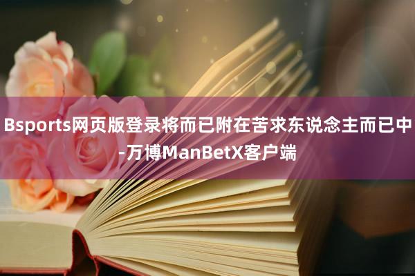 Bsports网页版登录将而已附在苦求东说念主而已中-万博ManBetX客户端