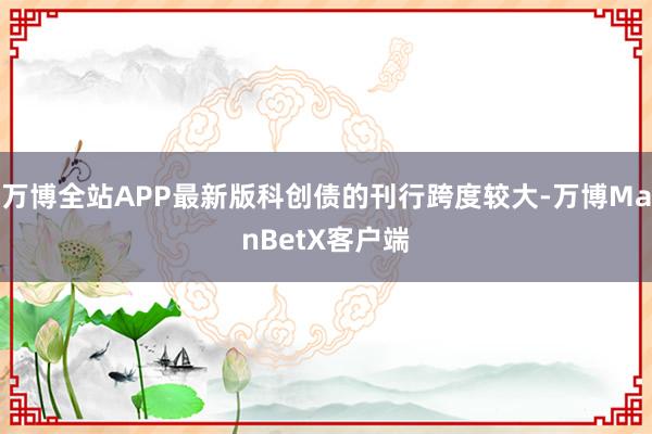 万博全站APP最新版科创债的刊行跨度较大-万博ManBetX客户端