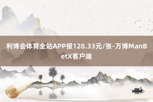 利博会体育全站APP报128.33元/张-万博ManBetX客户端