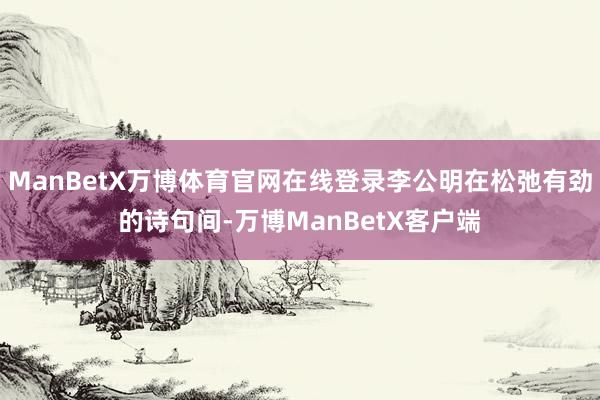 ManBetX万博体育官网在线登录李公明在松弛有劲的诗句间-万博ManBetX客户端