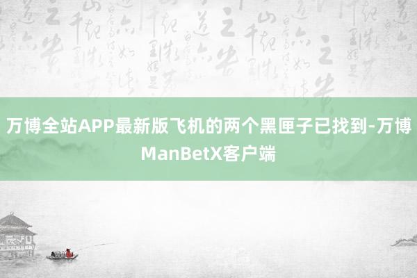 万博全站APP最新版飞机的两个黑匣子已找到-万博ManBetX客户端