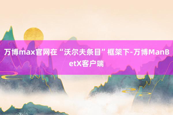 万博max官网在“沃尔夫条目”框架下-万博ManBetX客户端