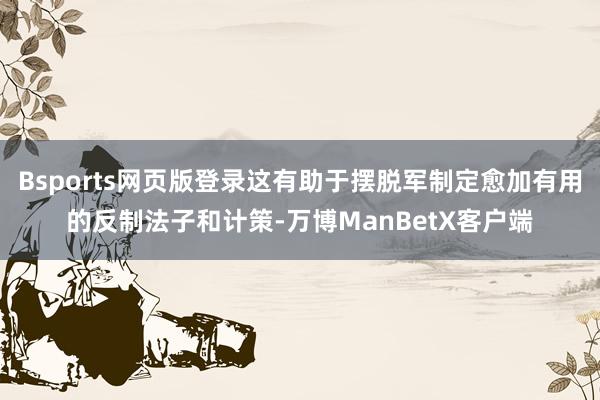Bsports网页版登录这有助于摆脱军制定愈加有用的反制法子和计策-万博ManBetX客户端