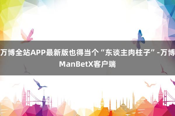 万博全站APP最新版也得当个“东谈主肉柱子”-万博ManBetX客户端