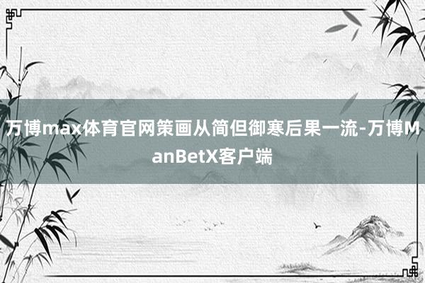 万博max体育官网策画从简但御寒后果一流-万博ManBetX客户端