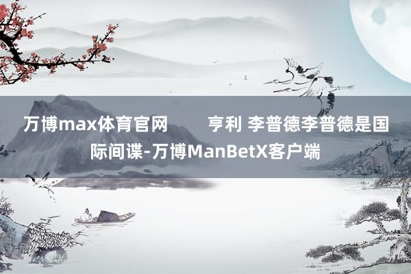 万博max体育官网        亨利 李普德李普德是国际间谍-万博ManBetX客户端