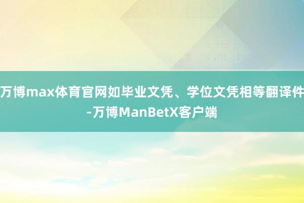 万博max体育官网如毕业文凭、学位文凭相等翻译件-万博ManBetX客户端