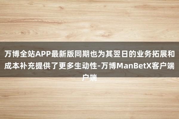 万博全站APP最新版同期也为其翌日的业务拓展和成本补充提供了更多生动性-万博ManBetX客户端