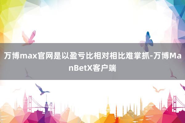 万博max官网是以盈亏比相对相比难掌抓-万博ManBetX客户端