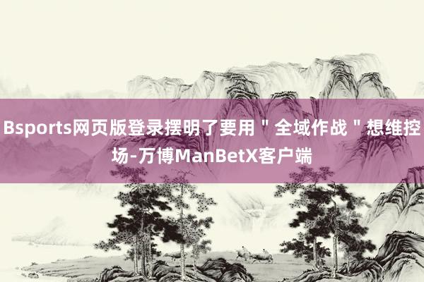 Bsports网页版登录摆明了要用＂全域作战＂想维控场-万博ManBetX客户端