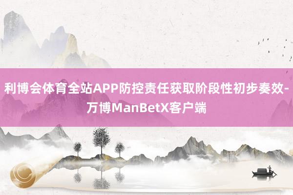 利博会体育全站APP防控责任获取阶段性初步奏效-万博ManBetX客户端