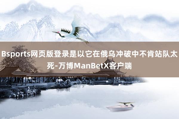 Bsports网页版登录是以它在俄乌冲破中不肯站队太死-万博ManBetX客户端
