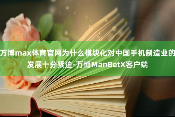 万博max体育官网为什么模块化对中国手机制造业的发展十分紧迫-万博ManBetX客户端
