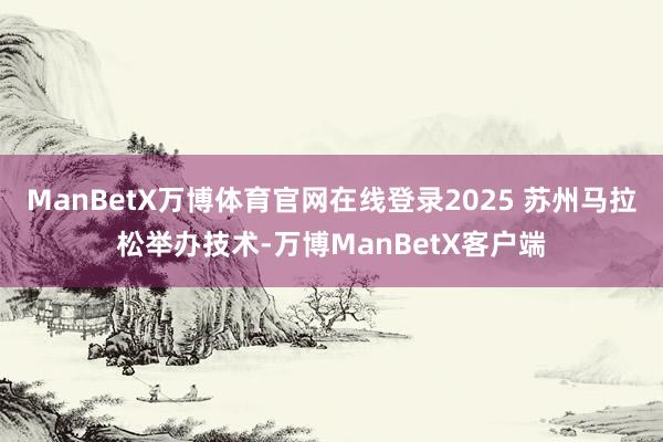 ManBetX万博体育官网在线登录2025 苏州马拉松举办技术-万博ManBetX客户端